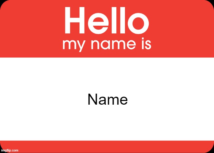 name | Name | image tagged in hello my name is | made w/ Imgflip meme maker