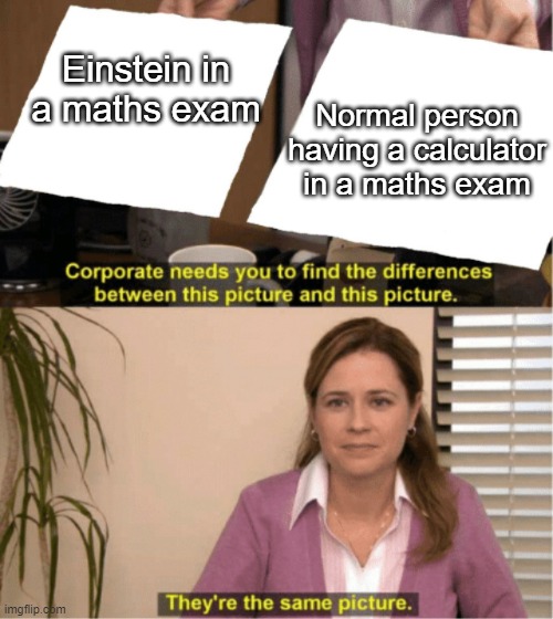 Calculators are too cracked... | Einstein in a maths exam; Normal person having a calculator in a maths exam | image tagged in they re the same picture,calculator,exams,funny | made w/ Imgflip meme maker