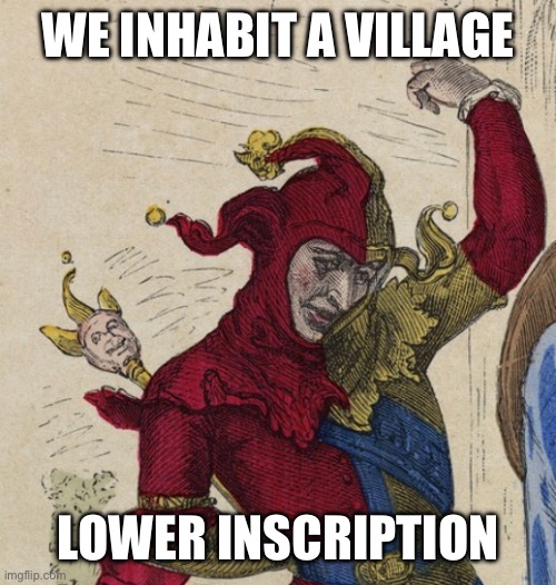 Living in a medieval society | WE INHABIT A VILLAGE; LOWER INSCRIPTION | image tagged in memes,funny,medieval,we live in a society,bottom text,medieval memes | made w/ Imgflip meme maker
