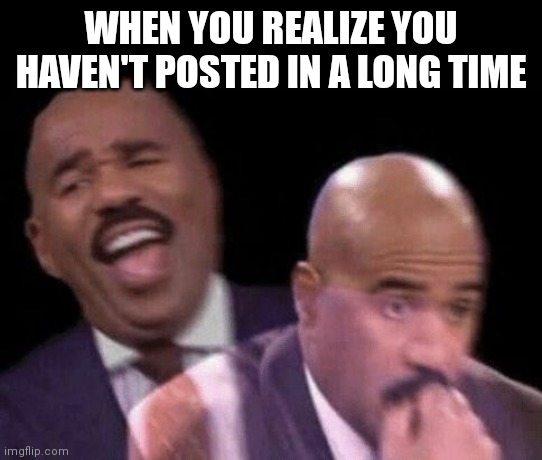 Sorry for being gone | WHEN YOU REALIZE YOU HAVEN'T POSTED IN A LONG TIME | image tagged in oh shit | made w/ Imgflip meme maker