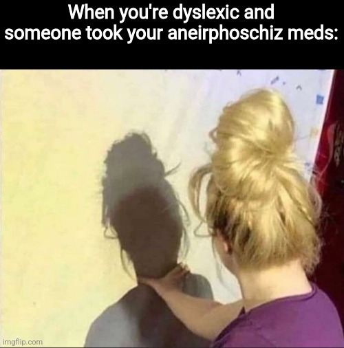 *coufnsiou* | When you're dyslexic and someone took your aneirphoschiz meds: | image tagged in girl choking her shadow,dank memes,memes,funny | made w/ Imgflip meme maker