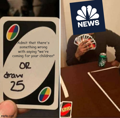 UNO Draw 25 Cards Meme | Admit that there's something wrong with saying "we're coming for your children" | image tagged in memes,uno draw 25 cards | made w/ Imgflip meme maker