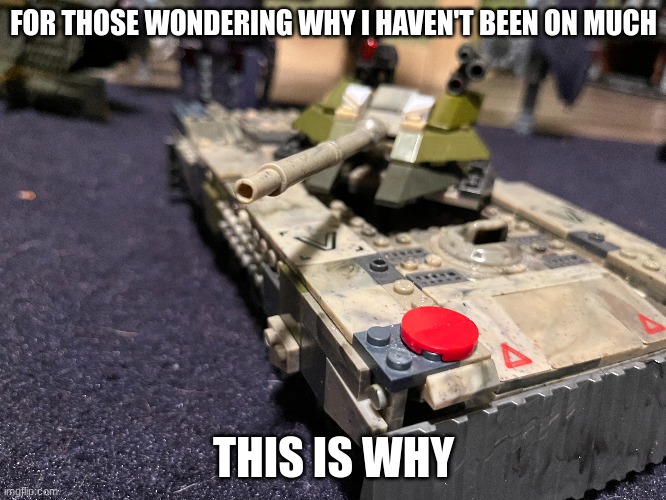 FOR THOSE WONDERING WHY I HAVEN'T BEEN ON MUCH; THIS IS WHY | made w/ Imgflip meme maker