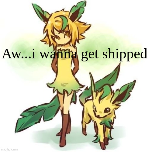 sad leafy :( | Aw...i wanna get shipped | image tagged in sad,eevee,leafeon | made w/ Imgflip meme maker