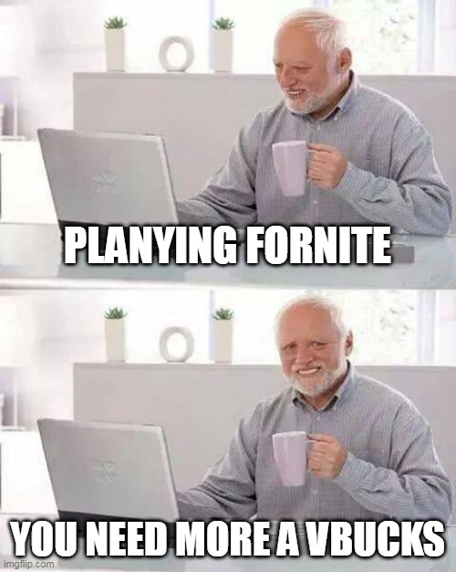 Hide the Pain Harold Meme | PLANYING FORNITE; YOU NEED MORE A VBUCKS | image tagged in memes,hide the pain harold | made w/ Imgflip meme maker