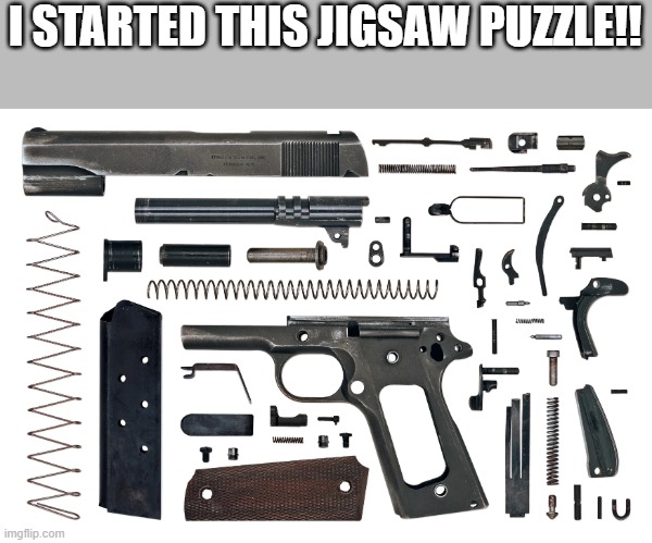 Damn this puzzle is hard!! LOL | I STARTED THIS JIGSAW PUZZLE!! | image tagged in guns,second amendment,conservatives | made w/ Imgflip meme maker
