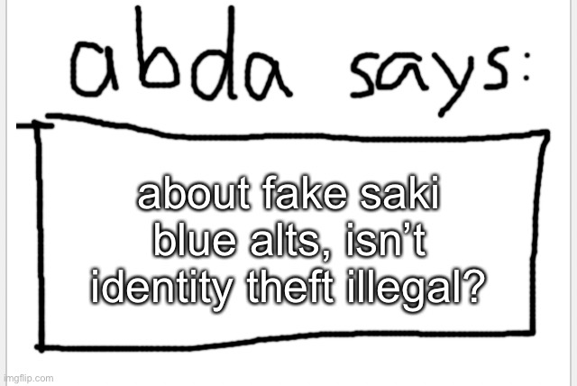 can she be charged for identity theft if saki pressed charges? | about fake saki blue alts, isn’t identity theft illegal? | image tagged in anotherbadlydrawnaxolotl s announcement temp | made w/ Imgflip meme maker
