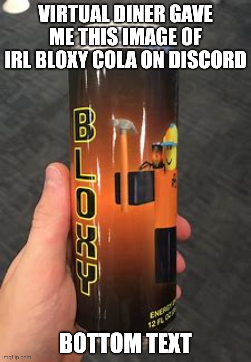 Thanks, VD. | VIRTUAL DINER GAVE ME THIS IMAGE OF IRL BLOXY COLA ON DISCORD; BOTTOM TEXT | made w/ Imgflip meme maker