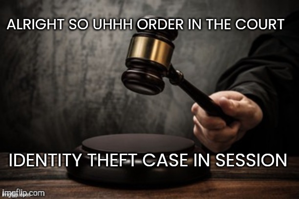 Court | ALRIGHT SO UHHH ORDER IN THE COURT; IDENTITY THEFT CASE IN SESSION | image tagged in court | made w/ Imgflip meme maker