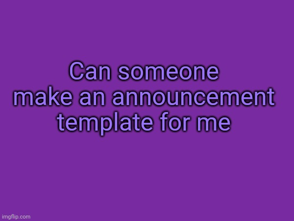 please | Can someone make an announcement template for me | made w/ Imgflip meme maker