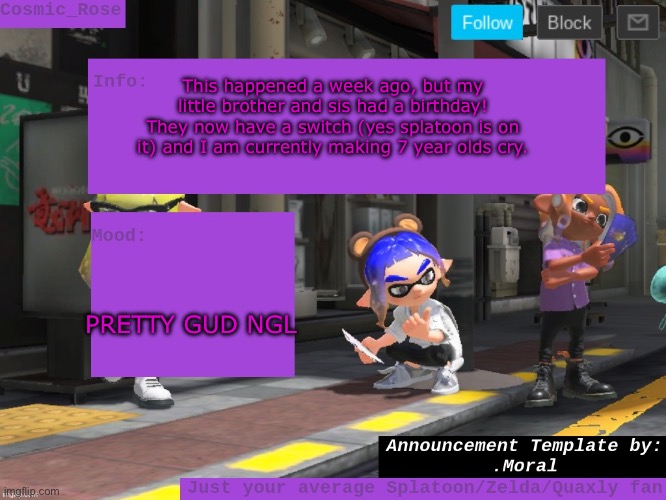 Sorry for posting late at night ;-; | This happened a week ago, but my little brother and sis had a birthday! They now have a switch (yes splatoon is on it) and I am currently making 7 year olds cry. PRETTY GUD NGL | image tagged in cosmic has an announcement | made w/ Imgflip meme maker