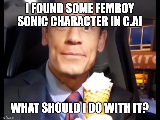 Top comment decides | I FOUND SOME FEMBOY SONIC CHARACTER IN C.AI; WHAT SHOULD I DO WITH IT? | image tagged in bing chilling | made w/ Imgflip meme maker