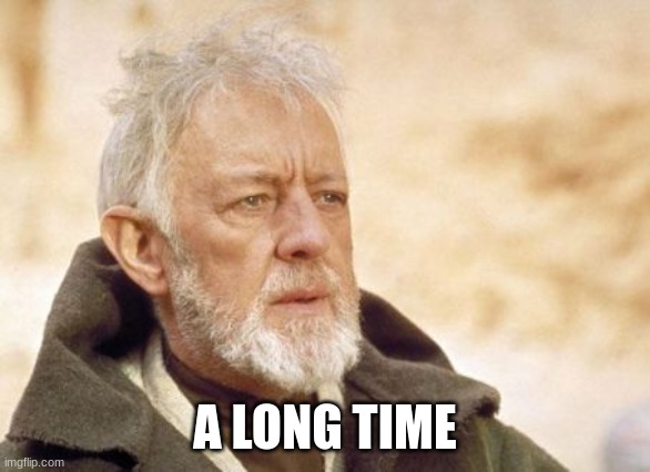 Obi Wan Kenobi Meme | A LONG TIME | image tagged in memes,obi wan kenobi | made w/ Imgflip meme maker