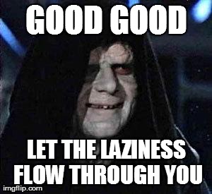 Good Good | GOOD GOOD LET THE LAZINESS FLOW THROUGH YOU | image tagged in good good | made w/ Imgflip meme maker