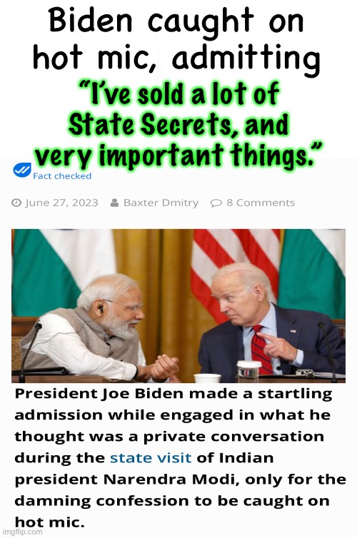 Never held accountable, so…  he can now Brag about his real job | Biden caught on hot mic, admitting; “I’ve sold a lot of
State Secrets, and
very important things.” | image tagged in memes,power money control,so what,nothing will happen,but all of you fjbvoters can kissmyass | made w/ Imgflip meme maker