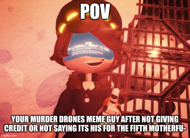 You have 5 seconds to start running | POV; YOUR MURDER DRONES MEME GUY AFTER NOT GIVING CREDIT OR NOT SAYING ITS HIS FOR THE FIFTH MOTHERFU- | image tagged in i am literally about to die | made w/ Imgflip meme maker