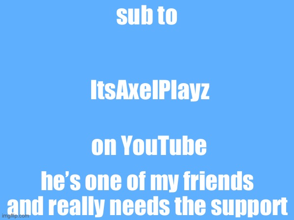 do it | sub to; ItsAxelPlayz; on YouTube; he’s one of my friends and really needs the support | image tagged in youtube | made w/ Imgflip meme maker