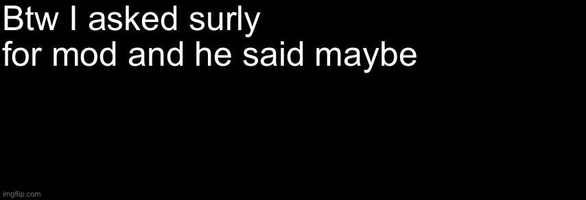 The Black | Btw I asked surly for mod and he said maybe | image tagged in the black | made w/ Imgflip meme maker