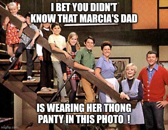 Marcia Brady's thong panties... | I BET YOU DIDN'T KNOW THAT MARCIA'S DAD; IS WEARING HER THONG PANTY IN THIS PHOTO  ! | image tagged in brady bunch,thong,panties,jeffrey | made w/ Imgflip meme maker