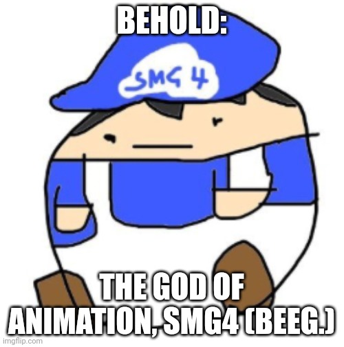 Beeg smg4 | BEHOLD:; THE GOD OF ANIMATION, SMG4 (BEEG.) | image tagged in beeg smg4 | made w/ Imgflip meme maker