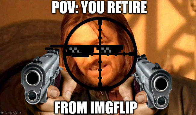 Gusse who's back and then gone again | POV: YOU RETIRE; FROM IMGFLIP | image tagged in memes,one does not simply,funny,retire | made w/ Imgflip meme maker