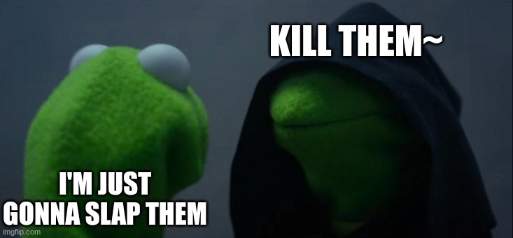 Evil Kermit Meme | KILL THEM~; I'M JUST GONNA SLAP THEM | image tagged in memes,evil kermit | made w/ Imgflip meme maker
