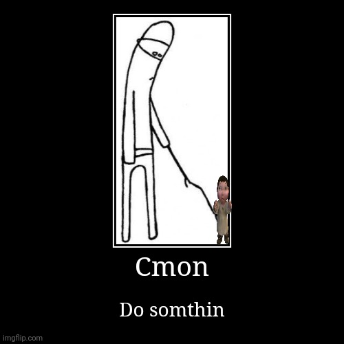 Cmon | Do somthin | image tagged in funny,demotivationals | made w/ Imgflip demotivational maker