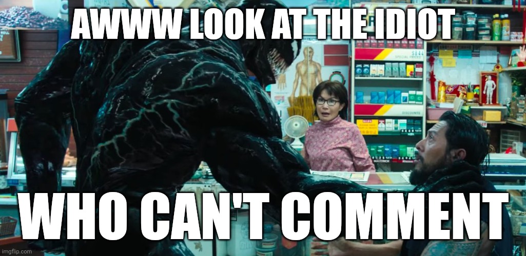 Venom | AWWW LOOK AT THE IDIOT WHO CAN'T COMMENT | image tagged in venom | made w/ Imgflip meme maker