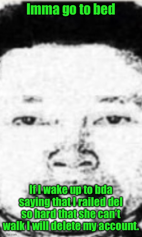 Hot boi | Imma go to bed; If I wake up to bda saying that I railed del so hard that she can’t walk I will delete my account. | image tagged in hot boi | made w/ Imgflip meme maker