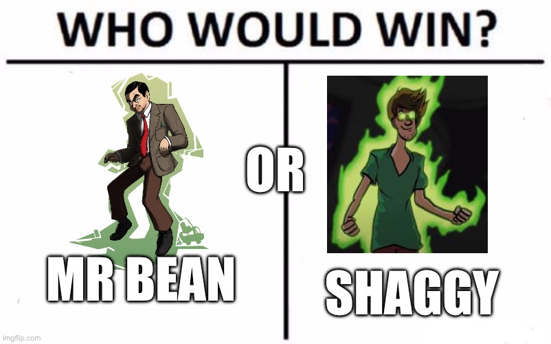 I’d like to see a friendly debate in comments | OR; MR BEAN; SHAGGY | image tagged in memes,who would win | made w/ Imgflip meme maker