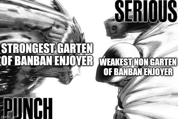 the battle of the century (Owner Note: this is actually true XD) | STRONGEST GARTEN OF BANBAN ENJOYER; WEAKEST NON GARTEN OF BANBAN ENJOYER | image tagged in serious punch x2 | made w/ Imgflip meme maker