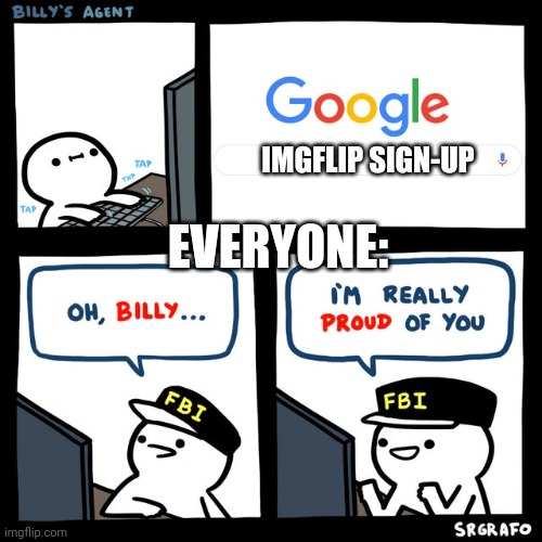 Billy's FBI Agent | EVERYONE:; IMGFLIP SIGN-UP | image tagged in billy's fbi agent | made w/ Imgflip meme maker
