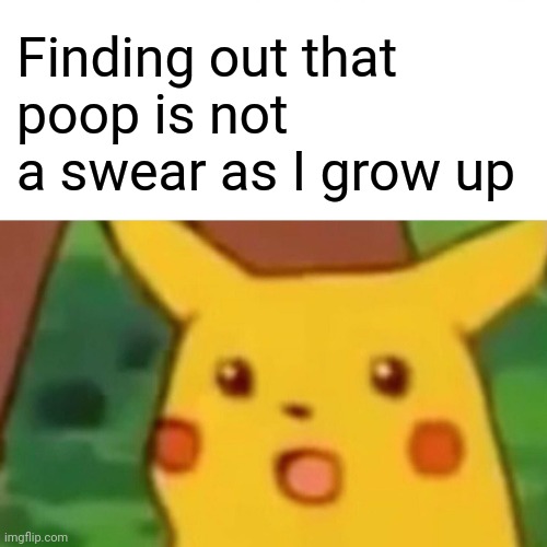Surprised Pikachu Meme | Finding out that 
poop is not a swear as I grow up | image tagged in memes,surprised pikachu | made w/ Imgflip meme maker