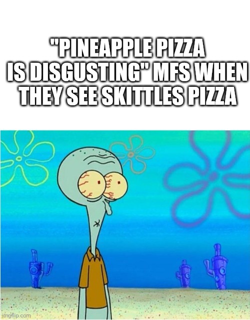 Skittles pizza is gross | "PINEAPPLE PIZZA IS DISGUSTING" MFS WHEN THEY SEE SKITTLES PIZZA | image tagged in squidward scared | made w/ Imgflip meme maker