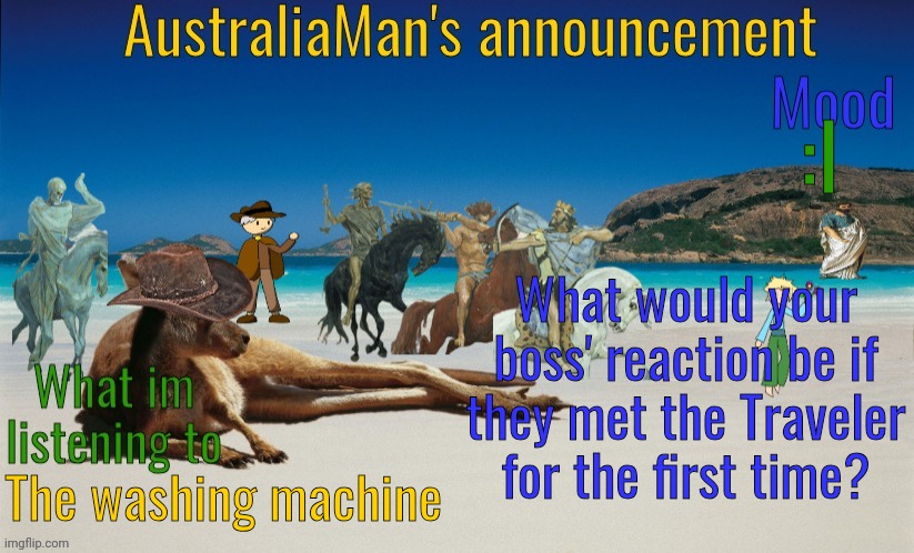 The Traveler: :0 | :I; What would your boss' reaction be if they met the Traveler for the first time? The washing machine | image tagged in australiaman's true announcement template | made w/ Imgflip meme maker