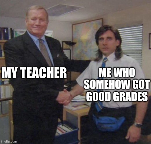 the office congratulations | MY TEACHER; ME WHO SOMEHOW GOT GOOD GRADES | image tagged in the office congratulations | made w/ Imgflip meme maker