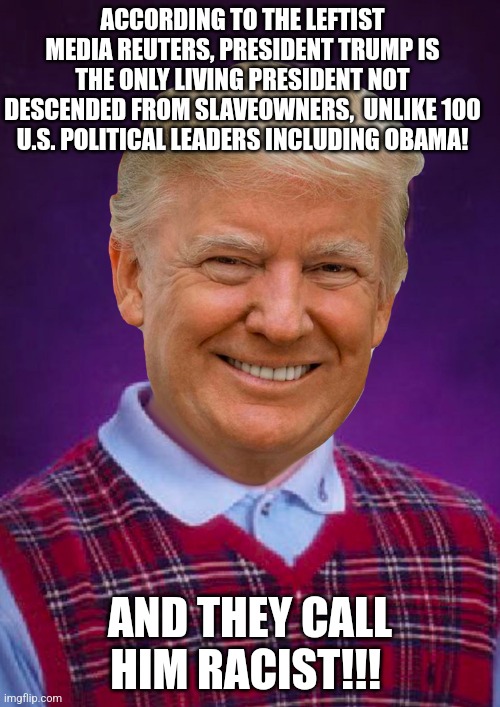 Bad Luck Trump | ACCORDING TO THE LEFTIST MEDIA REUTERS, PRESIDENT TRUMP IS THE ONLY LIVING PRESIDENT NOT DESCENDED FROM SLAVEOWNERS,  UNLIKE 100 U.S. POLITICAL LEADERS INCLUDING OBAMA! AND THEY CALL HIM RACIST!!! | image tagged in bad luck trump | made w/ Imgflip meme maker