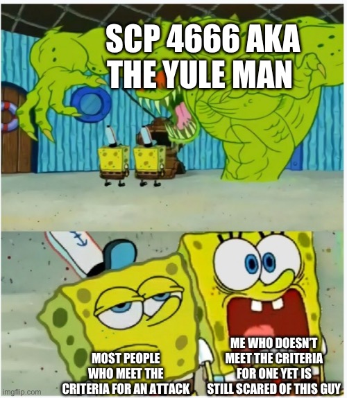 Not even 096 could scare me! But this on the other hand… | SCP 4666 AKA THE YULE MAN MOST PEOPLE WHO MEET THE CRITERIA FOR AN ATTACK ME WHO DOESN’T MEET THE CRITERIA FOR ONE YET IS STILL SCARED OF TH | image tagged in spongebob squarepants scared but also not scared,scp,scp meme | made w/ Imgflip meme maker