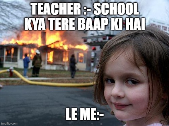 batuni memes | TEACHER :- SCHOOL KYA TERE BAAP KI HAI; LE ME:- | image tagged in memes,disaster girl | made w/ Imgflip meme maker