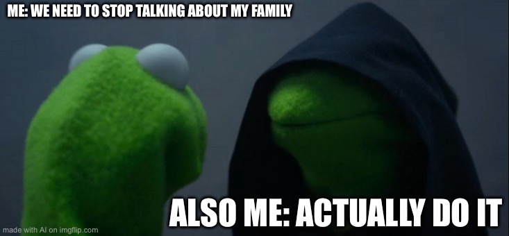 Evil Kermit Meme | ME: WE NEED TO STOP TALKING ABOUT MY FAMILY; ALSO ME: ACTUALLY DO IT | image tagged in memes,evil kermit,ai meme | made w/ Imgflip meme maker
