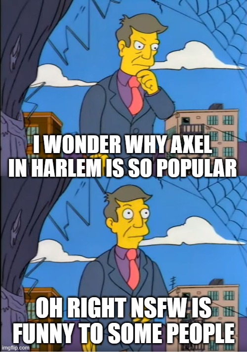 Skinner Out Of Touch | I WONDER WHY AXEL IN HARLEM IS SO POPULAR; OH RIGHT NSFW IS FUNNY TO SOME PEOPLE | image tagged in skinner out of touch,memes | made w/ Imgflip meme maker