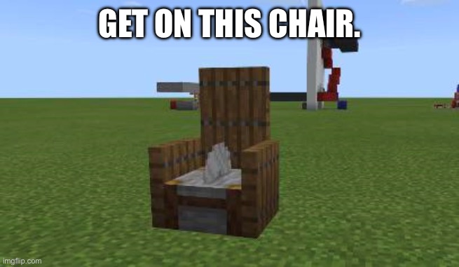 /j | GET ON THIS CHAIR. | image tagged in minecraft cbt chair | made w/ Imgflip meme maker