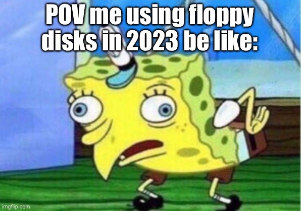 POV me using floppy disk right now be like: | POV me using floppy disks in 2023 be like: | image tagged in memes,mocking spongebob,funny memes,computers | made w/ Imgflip meme maker