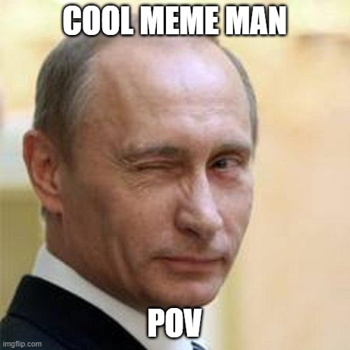 Putin Winking | COOL MEME MAN POV | image tagged in putin winking | made w/ Imgflip meme maker