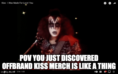 gene simmons shocked | POV YOU JUST DISCOVERED OFFBRAND KISS MERCH IS LIKE A THING | image tagged in memes | made w/ Imgflip images-to-gif maker