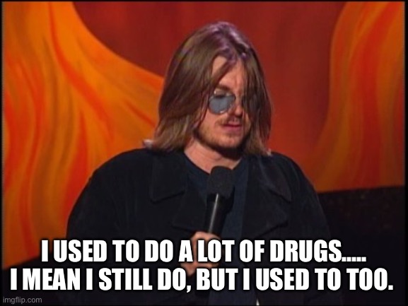 Mitch hedberg | I USED TO DO A LOT OF DRUGS….. I MEAN I STILL DO, BUT I USED TO TOO. | image tagged in mitch hedberg,drugs,comedian,confused,dazed and confused,marijuana | made w/ Imgflip meme maker