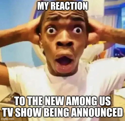 My reaction to the among us tv show | MY REACTION; TO THE NEW AMONG US TV SHOW BEING ANNOUNCED | image tagged in shocked black guy,among us,sussy baka,reaction | made w/ Imgflip meme maker
