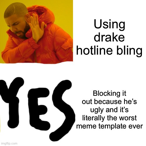 Yes | Using drake hotline bling; Blocking it out because he’s ugly and it’s literally the worst meme template ever | image tagged in memes,drake hotline bling | made w/ Imgflip meme maker