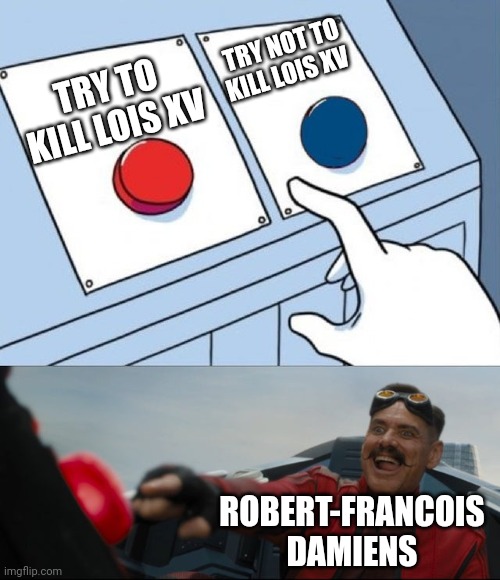 Robotnik Button | TRY NOT TO KILL LOIS XV; TRY TO KILL LOIS XV; ROBERT-FRANCOIS DAMIENS | image tagged in robotnik button,so true memes | made w/ Imgflip meme maker