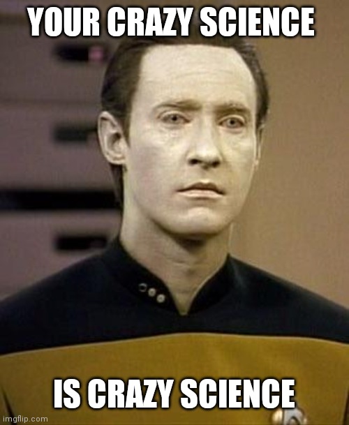 Data | YOUR CRAZY SCIENCE IS CRAZY SCIENCE | image tagged in data | made w/ Imgflip meme maker